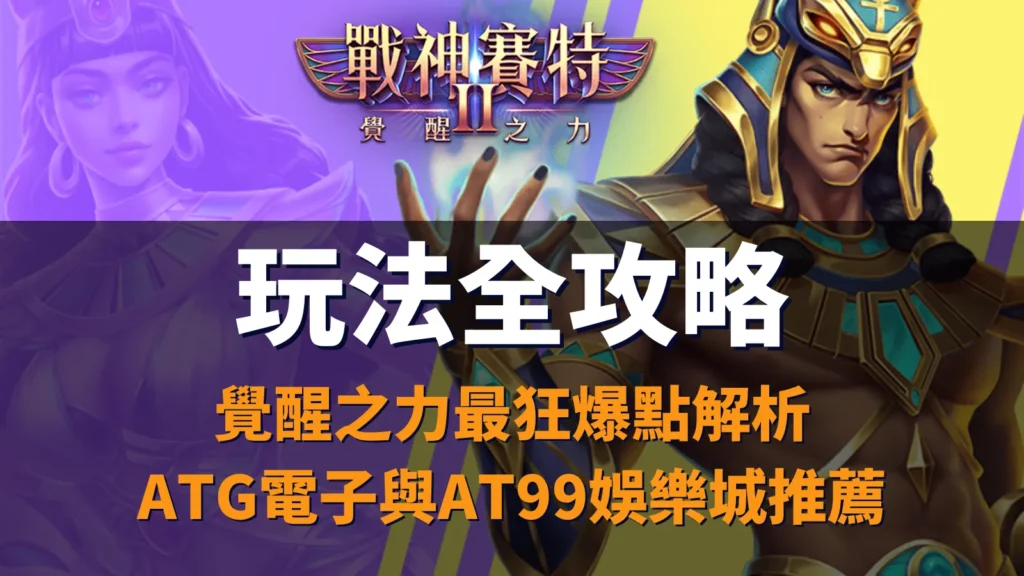 戰神賽特2 玩法、戰神賽特2 覺醒之力、戰神賽特2 玩法全攻略｜覺醒之力爆點與ATG電子玩法解析